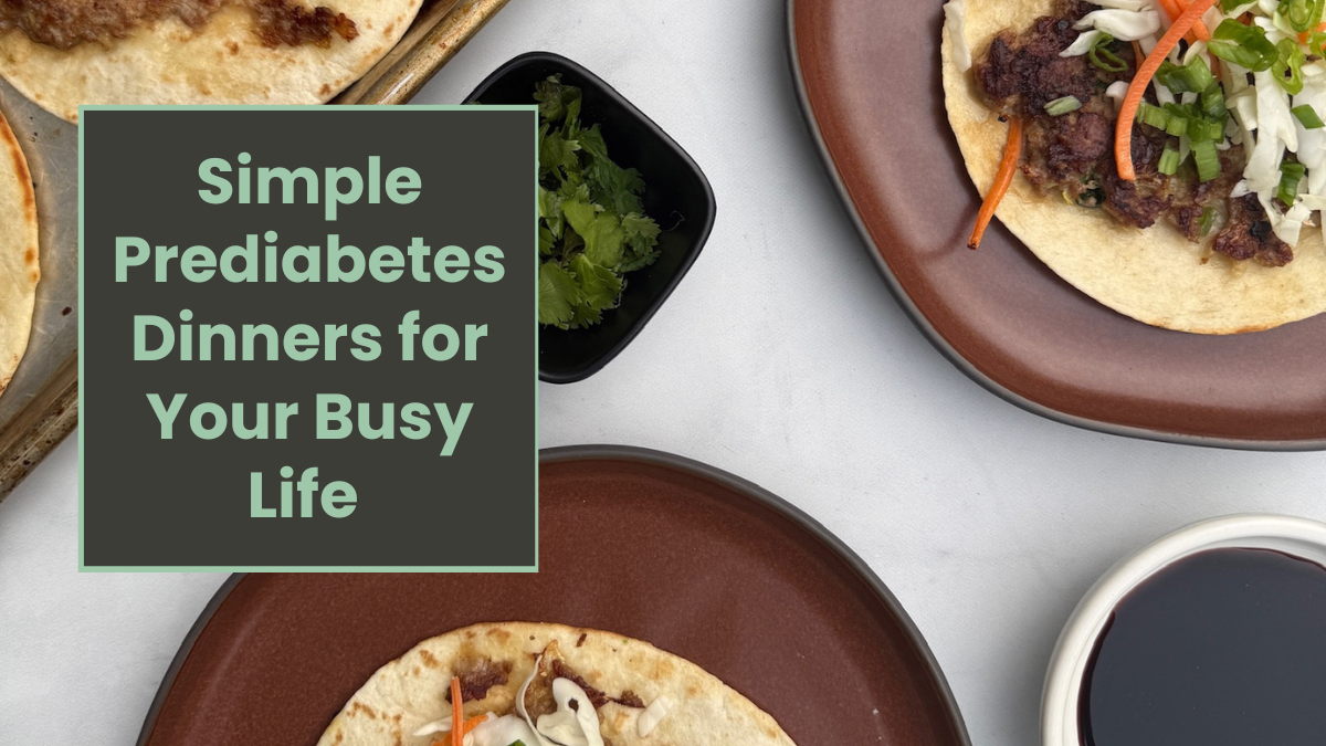 Simple Prediabetes Dinners for Your Busy Life